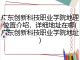 广东创新科技职业学院地理位置介绍，详细地址在哪(广东创新科技职业学院地址)