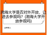 渤海大学是否对外开放，让进去参观吗？(渤海大学开放参观吗)