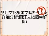 丽江文化旅游学院招生计划详细分析(丽江文旅招生解析)