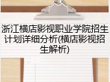 浙江横店影视职业学院招生计划详细分析(横店影视招生解析)