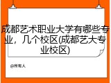 成都艺术职业大学有哪些专业，几个校区(成都艺大专业校区)