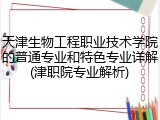天津生物工程职业技术学院的普通专业和特色专业详解(津职院专业解析)