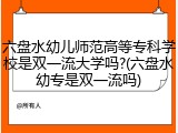 六盘水幼儿师范高等专科学校是双一流大学吗?(六盘水幼专是双一流吗)