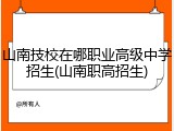 山南技校在哪职业高级中学招生(山南职高招生)