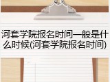 河套学院报名时间一般是什么时候(河套学院报名时间)