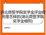 湖北商贸学院奖学金评定细则是怎样的(湖北商贸学院奖学金细则)