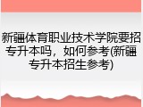 新疆体育职业技术学院要招专升本吗，如何参考(新疆专升本招生参考)