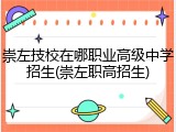 崇左技校在哪职业高级中学招生(崇左职高招生)