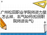 广州松田职业学院师资力量怎么样，名气如何(松田职院师资名气)