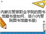 内蒙古警察职业学院的图书馆藏书量如何，简介(内警院图书馆藏书量)