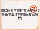 和君职业学院的普通专业和特色专业详解(君院专业解析)