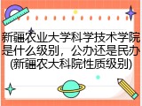 新疆农业大学科学技术学院是什么级别，公办还是民办(新疆农大科院性质级别)
