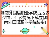 湖南外国语职业学院占地多少亩，什么情况下成立(湖南外国语职业学院校史)
