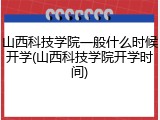 山西科技学院一般什么时候开学(山西科技学院开学时间)