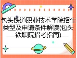 包头铁道职业技术学院招生类型及申请条件解读(包头铁职院招考指南)