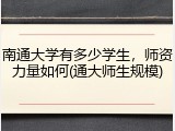 南通大学有多少学生，师资力量如何(通大师生规模)