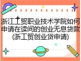 浙江工贸职业技术学院如何申请在读间的创业无息贷款(浙工贸创业贷申请)