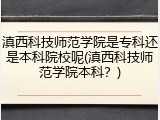 滇西科技师范学院是专科还是本科院校呢(滇西科技师范学院本科？)
