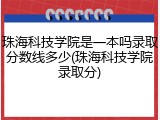 珠海科技学院是一本吗录取分数线多少(珠海科技学院录取分)