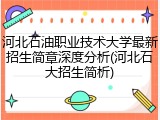 河北石油职业技术大学最新招生简章深度分析(河北石大招生简析)