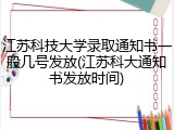 江苏科技大学录取通知书一般几号发放(江苏科大通知书发放时间)