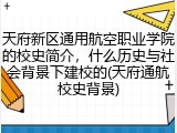 天府新区通用航空职业学院的校史简介，什么历史与社会背景下建校的(天府通航校史背景)