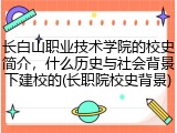 长白山职业技术学院的校史简介，什么历史与社会背景下建校的(长职院校史背景)