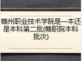 赣州职业技术学院是一本还是本科第二批(赣职院本科批次)
