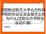 沈阳航空航天大学北方科技学院的毕业证含金量怎么样，为什么(沈航北方学院毕业证价值)