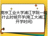 南京工业大学浦江学院一般什么时候开学(南工大浦江开学时间)