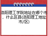 洛阳理工学院地址在哪个市，什么区县(洛阳理工地址市/区)