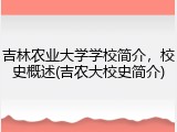 吉林农业大学学校简介，校史概述(吉农大校史简介)