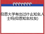 仰恩大学有出过什么知名人士吗(仰恩知名校友)