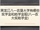 黑龙江八一农垦大学有哪些奖学金和助学金呢(八一农大奖助学金)