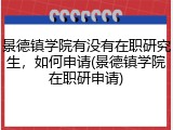 景德镇学院有没有在职研究生，如何申请(景德镇学院在职研申请)