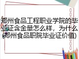 郑州食品工程职业学院的毕业证含金量怎么样，为什么(郑州食品职院毕业证价值)