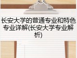 长安大学的普通专业和特色专业详解(长安大学专业解析)