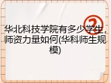 华北科技学院有多少学生，师资力量如何(华科师生规模)