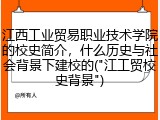 江西工业贸易职业技术学院的校史简介，什么历史与社会背景下建校的("江工贸校史背景")