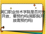 周口职业技术学院是否对外开放，要预约吗(周职院开放需预约吗)