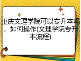 重庆文理学院可以专升本吗，如何操作(文理学院专升本流程)