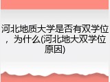 河北地质大学是否有双学位，为什么(河北地大双学位原因)