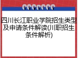 四川长江职业学院招生类型及申请条件解读(川职招生条件解析)
