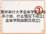 南京审计大学金审学院占地多少亩，什么情况下成立(金审学院亩数及成立)