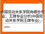 中国劳动关系学院有哪些专业，王牌专业分析(中国劳动关系学院王牌专业)