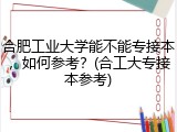 合肥工业大学能不能专接本，如何参考？(合工大专接本参考)