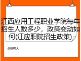 江西应用工程职业学院每年招生人数多少，政策变动如何(江应职院招生政策)