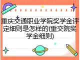 重庆交通职业学院奖学金评定细则是怎样的(重交院奖学金细则)