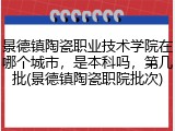 景德镇陶瓷职业技术学院在哪个城市，是本科吗，第几批(景德镇陶瓷职院批次)