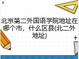 北京第二外国语学院地址在哪个市，什么区县(北二外地址)